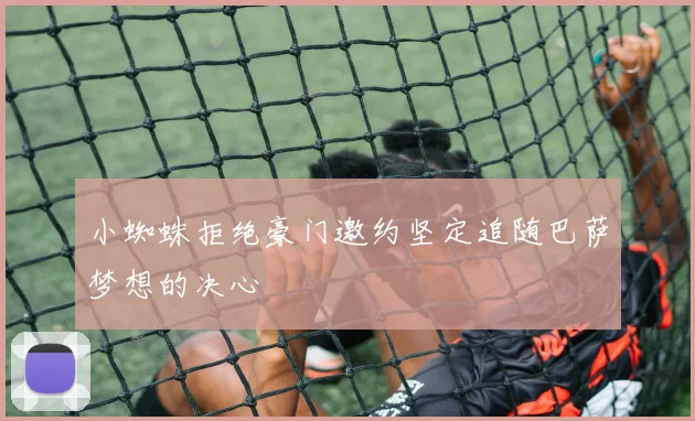 小蜘蛛拒绝豪门邀约坚定追随巴萨梦想的决心