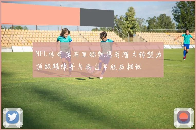 NFL传奇奥布里称凯恩有潜力转型为顶级踢球手与我当年经历相似