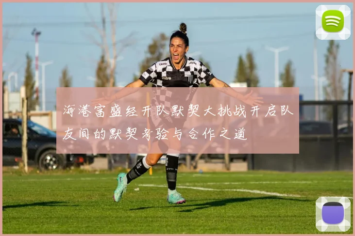 海港富盛经开队默契大挑战开启队友间的默契考验与合作之道