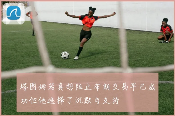 塔图姆若真想阻止布朗交易早已成功但他选择了沉默与支持