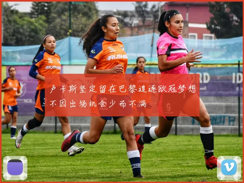 卢卡斯坚定留在巴黎追逐欧冠梦想不因出场机会少而不满