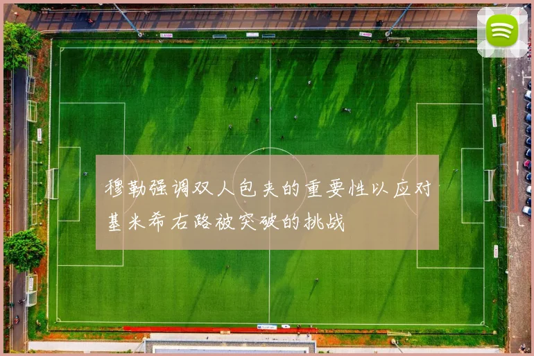 穆勒强调双人包夹的重要性以应对基米希右路被突破的挑战