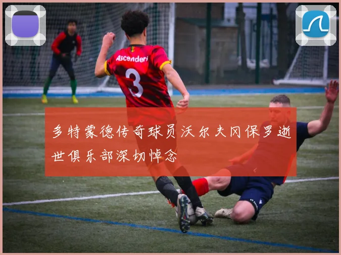 多特蒙德传奇球员沃尔夫冈保罗逝世俱乐部深切悼念
